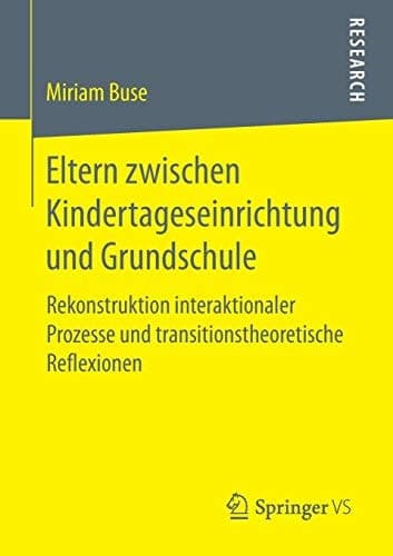 Eltern zwischen Kindertageseinrichtung und Grundschule Rekonstruktion interaktionaler Prozesse und transitionstheoretische Reflexionen