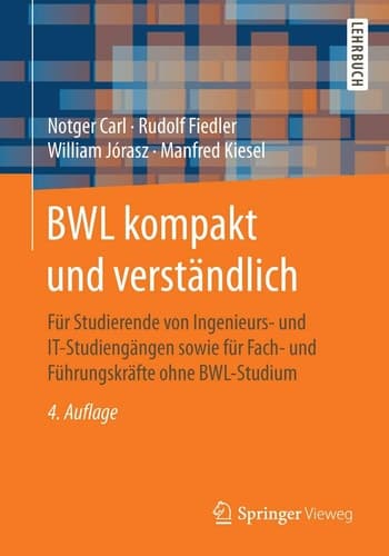 BWL kompakt und verständlich Für Studierende von Ingenieurs- und IT-Studiengängen sowie für Fach- und Führungskräfte ohne BWL-Studium