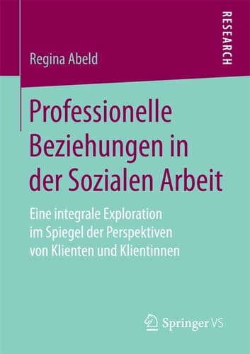 Professionelle Beziehungen in der Sozialen Arbeit Eine integrale Exploration im Spiegel der Perspektiven von Klienten und Klientinnen