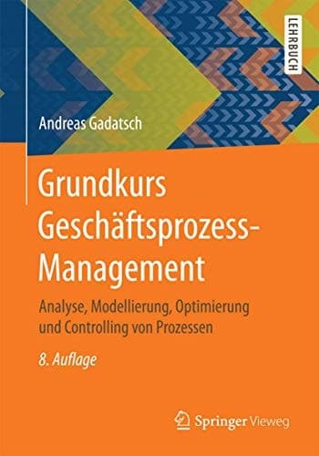 Grundkurs Geschäftsprozess-Management Analyse, Modellierung, Optimierung und Controlling von Prozessen