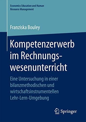Kompetenzerwerb im Rechnungswesenunterricht Eine Untersuchung in einer bilanzmethodischen und wirtschaftsinstrumentellen Lehr-Lern-Umgebung