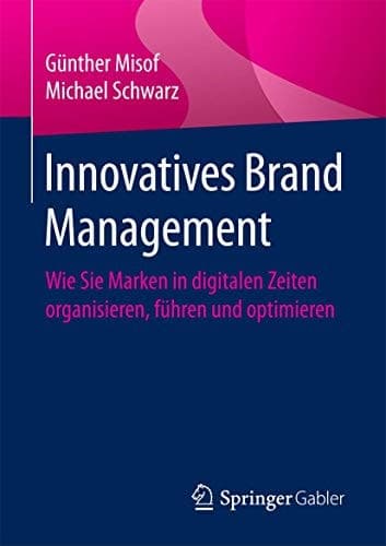 Innovatives Brand Management Wie Sie Marken in digitalen Zeiten organisieren, führen und optimieren
