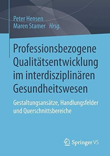 Professionsbezogene Qualitätsentwicklung im interdisziplinären Gesundheitswesen Gestaltungsansätze, Handlungsfelder und Querschnittsbereiche