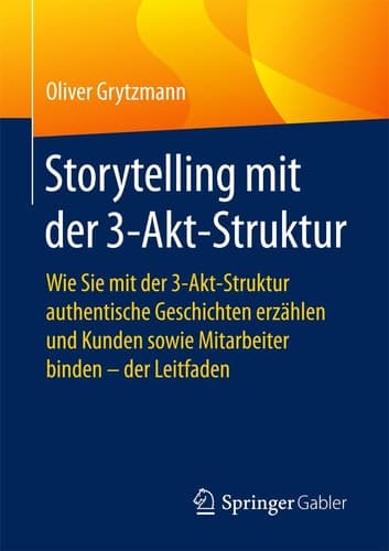 Storytelling mit der 3-Akt-Struktur Wie Sie mit der 3-Akt-Struktur authentische Geschichten erzählen und Kunden sowie Mitarbeiter binden - der Leitfaden