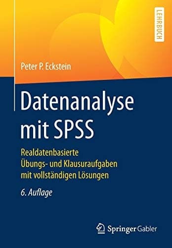 Datenanalyse mit SPSS Realdatenbasierte Übungs- und Klausuraufgaben mit vollständigen Lösungen