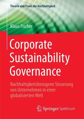 Corporate Sustainability Governance Nachhaltigkeitsbezogene Steuerung von Unternehmen in einer globalisierten Welt