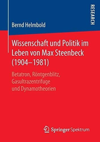 Wissenschaft und Politik im Leben von Max Steenbeck (1904–1981) Betatron, Röntgenblitz, Gasultrazentrifuge und Dynamotheorien