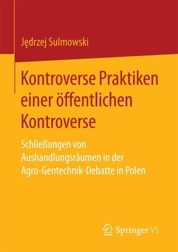 Kontroverse Praktiken einer öffentlichen Kontroverse Schließungen von Aushandlungsräumen in der Agro-Gentechnik-Debatte in Polen