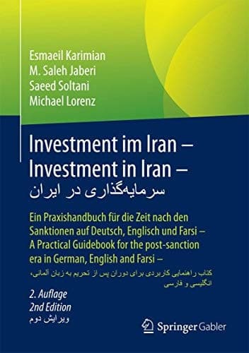 Investment im Iran – Investment in Iran – سرمایه‌گذاری در ایران Ein Praxishandbuch für die Zeit nach den Sanktionen auf Deutsch, Englisch und Farsi – A Practical Guidebook for the post-sanction era in German, English and Farsi – کتاب راهنمایی کاربردی به زبان آلمانی، انگلیسی و فارسی