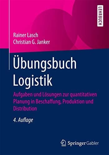 Übungsbuch Logistik Aufgaben und Lösungen zur quantitativen Planung in Beschaffung, Produktion und Distribution