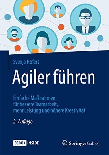 Agiler führen: Einfache Maßnahmen für bessere Teamarbeit, mehr Leistung und höhere Kreativität (German Edition)