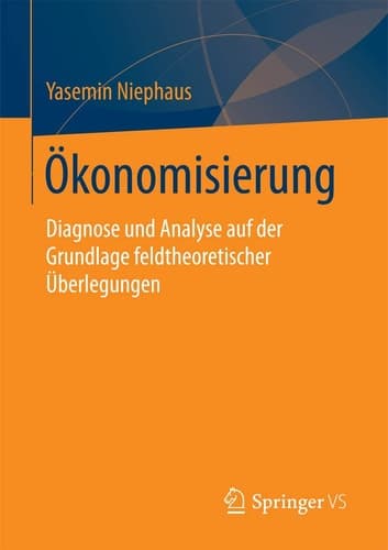 Ökonomisierung Diagnose und Analyse auf der Grundlage feldtheoretischer Überlegungen