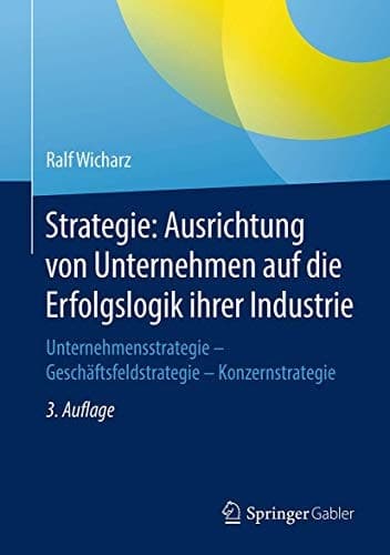 Strategie: Ausrichtung von Unternehmen auf die Erfolgslogik ihrer Industrie Unternehmensstrategie - Geschäftsfeldstrategie - Konzernstrategie