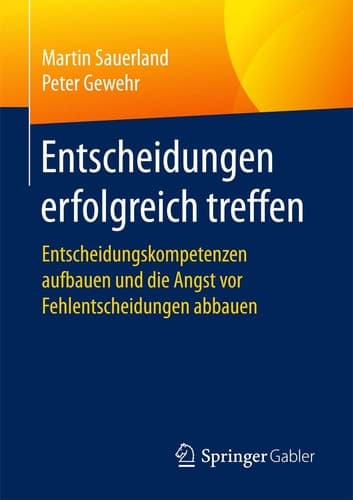 Entscheidungen erfolgreich treffen Entscheidungskompetenzen aufbauen und die Angst vor Fehlentscheidungen abbauen