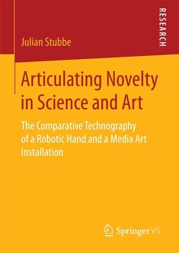 Articulating Novelty in Science and Art The Comparative Technography of a Robotic Hand and a Media Art Installation