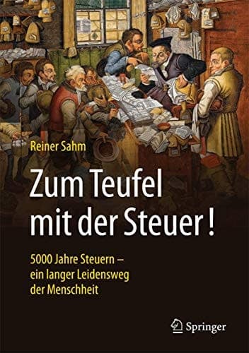 Zum Teufel mit der Steuer! 5000 Jahre Steuern - ein langer Leidensweg der Menschheit
