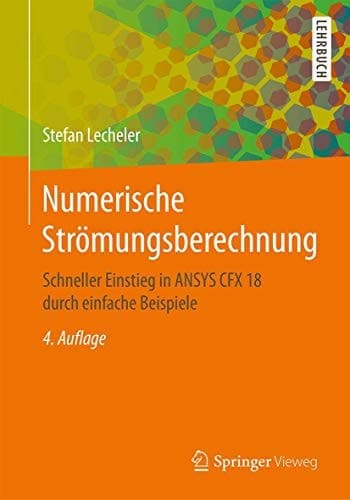 Numerische Strömungsberechnung Schneller Einstieg in ANSYS CFX 18 durch einfache Beispiele