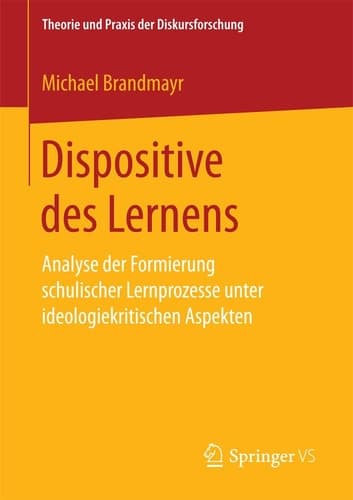 Dispositive des Lernens Analyse der Formierung schulischer Lernprozesse unter ideologiekritischen Aspekten