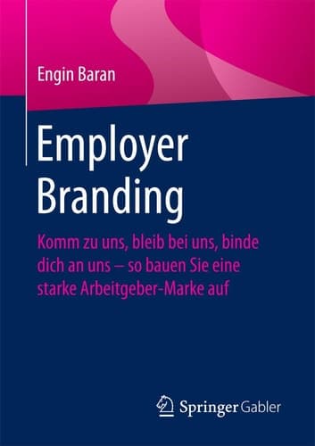 Employer Branding Komm zu uns, bleib bei uns, binde dich an uns – so bauen Sie eine starke Arbeitgeber-Marke auf
