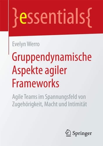 Gruppendynamische Aspekte agiler Frameworks Agile Teams im Spannungsfeld von Zugehörigkeit, Macht und Intimität