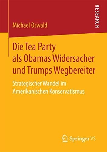 Die Tea Party als Obamas Widersacher und Trumps Wegbereiter Strategischer Wandel im Amerikanischen Konservatismus
