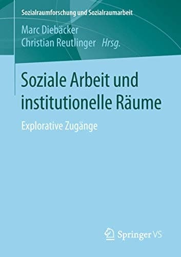 Soziale Arbeit und institutionelle Räume Explorative Zugänge