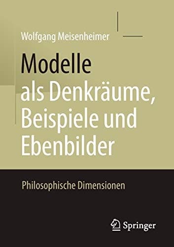 Modelle als Denkräume, Beispiele und Ebenbilder Philosophische Dimensionen