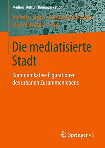 Die mediatisierte Stadt Kommunikative Figurationen des urbanen Zusammenlebens