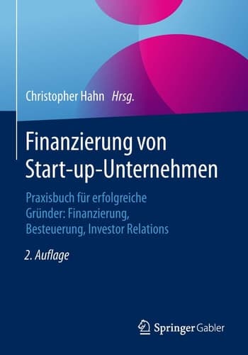 Finanzierung von Start-up-Unternehmen Praxisbuch für erfolgreiche Gründer: Finanzierung, Besteuerung, Investor Relations