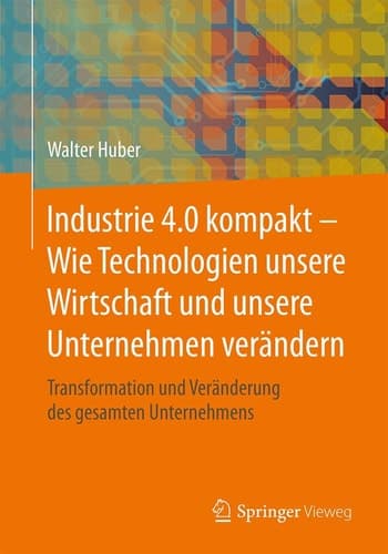Industrie 4.0 kompakt – Wie Technologien unsere Wirtschaft und unsere Unternehmen verändern Transformation und Veränderung des gesamten Unternehmens