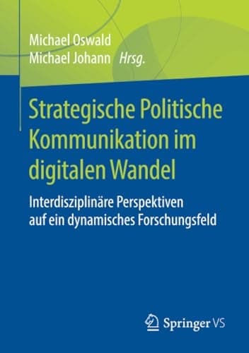 Strategische Politische Kommunikation im digitalen Wandel Interdisziplinäre Perspektiven auf ein dynamisches Forschungsfeld