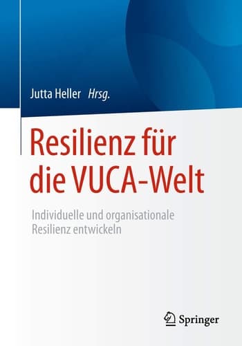 Resilienz für die VUCA-Welt Individuelle und organisationale Resilienz entwickeln