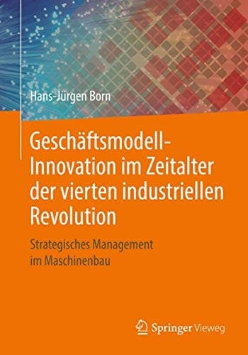 Geschäftsmodell-Innovation im Zeitalter der vierten industriellen Revolution Strategisches Management im Maschinenbau