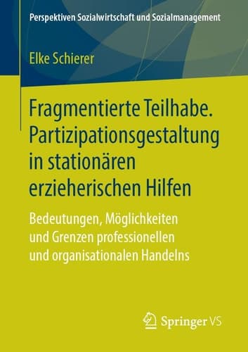 Fragmentierte Teilhabe. Partizipationsgestaltung in stationären erzieherischen Hilfen Bedeutungen, Möglichkeiten und Grenzen professionellen und organisationalen Handelns