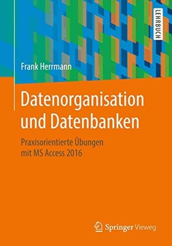 Datenorganisation und Datenbanken Praxisorientierte Übungen mit MS Access 2016