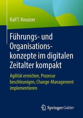 Führungs- und Organisationskonzepte im digitalen Zeitalter kompakt Agilität erreichen, Prozesse beschleunigen, Change-Management implementieren