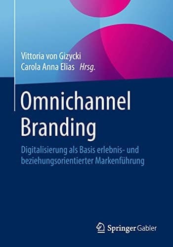 Omnichannel Branding Digitalisierung als Basis erlebnis- und beziehungsorientierter Markenführung