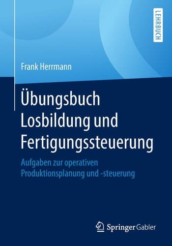 Übungsbuch Losbildung und Fertigungssteuerung Aufgaben zur operativen Produktionsplanung und -steuerung