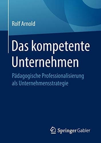 Das kompetente Unternehmen Pädagogische Professionalisierung als Unternehmensstrategie