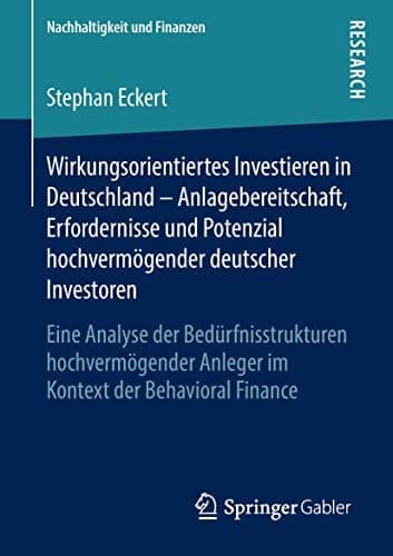 Wirkungsorientiertes Investieren in Deutschland – Anlagebereitschaft, Erfordernisse und Potenzial hochvermögender deutscher Investoren Eine Analyse der Bedürfnisstrukturen hochvermögender Anleger im Kontext der Behavioral Finance