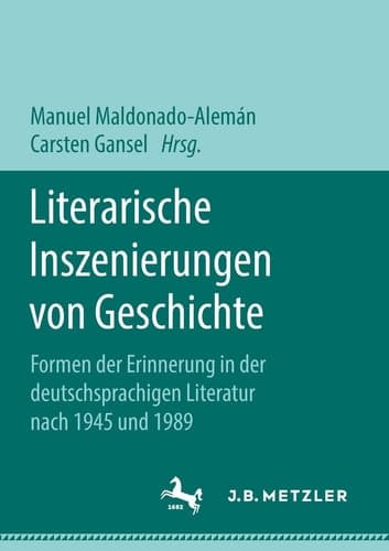 Literarische Inszenierungen von Geschichte Formen der Erinnerung in der deutschsprachigen Literatur nach 1945 und 1989