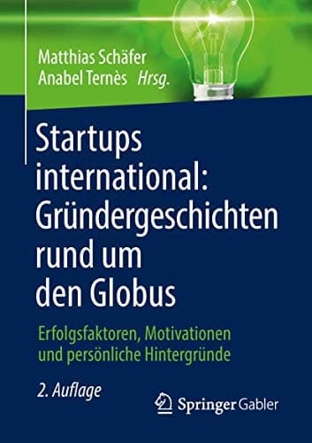 Startups international: Gründergeschichten rund um den Globus Erfolgsfaktoren, Motivationen und persönliche Hintergründe