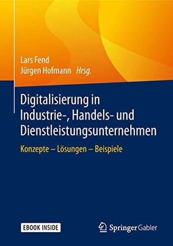Digitalisierung in Industrie-, Handels- und Dienstleistungsunternehmen: Konzepte - Lösungen - Beispiele (German Edition)