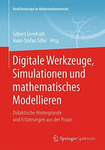 Digitale Werkzeuge, Simulationen und mathematisches Modellieren Didaktische Hintergründe und Erfahrungen aus der Praxis