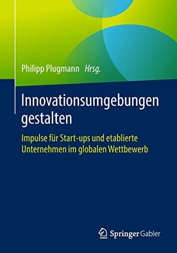 Innovationsumgebungen gestalten Impulse für Start-ups und etablierte Unternehmen im globalen Wettbewerb