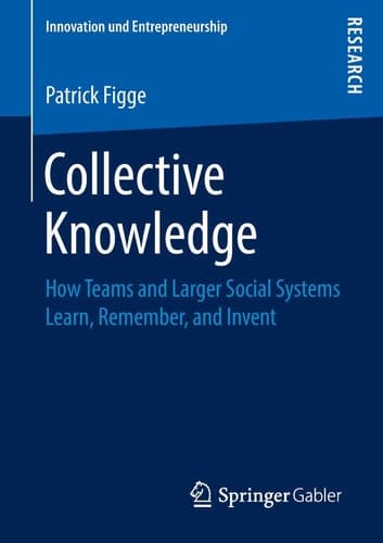 Collective Knowledge How Teams and Larger Social Systems Learn, Remember, and Invent