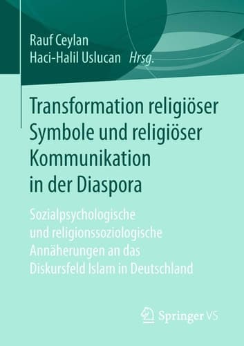 Transformation religiöser Symbole und religiöser Kommunikation in der Diaspora Sozialpsychologische und religionssoziologische Annäherungen an das Diskursfeld Islam in Deutschland