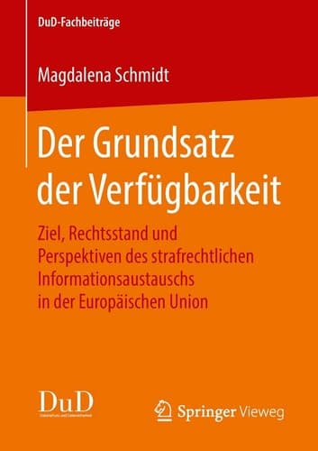Der Grundsatz der Verfügbarkeit Ziel, Rechtsstand und Perspektiven des strafrechtlichen Informationsaustauschs in der Europäischen Union