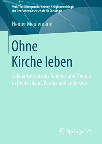 Ohne Kirche leben Säkularisierung als Tendenz und Theorie in Deutschland, Europa und anderswo