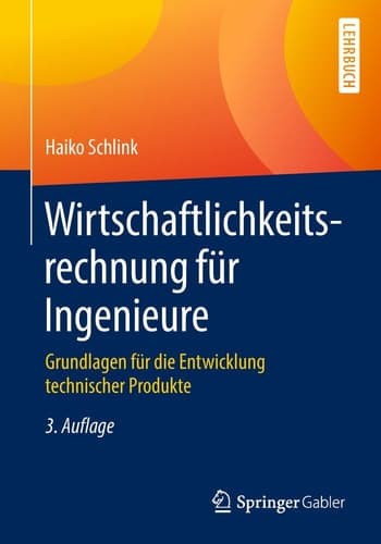 Wirtschaftlichkeitsrechnung für Ingenieure Grundlagen für die Entwicklung technischer Produkte